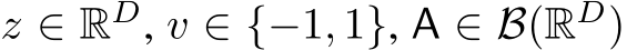  z ∈ RD, v ∈ {−1, 1}, A ∈ B(RD)