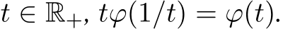  t ∈ R+, tϕ(1/t) = ϕ(t).