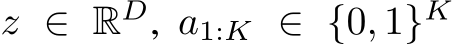  z ∈ RD, a1:K ∈ {0, 1}K