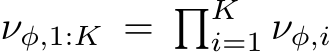  νφ,1:K = �Ki=1 νφ,i