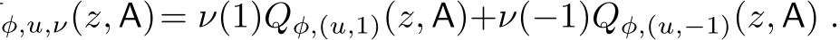 φ,u,ν(z, A)= ν(1)Qφ,(u,1)(z, A)+ν(−1)Qφ,(u,−1)(z, A) .