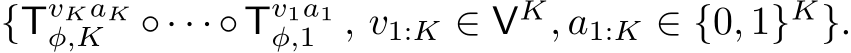  {TvKaKφ,K ◦· · ·◦Tv1a1φ,1 , v1:K ∈ VK, a1:K ∈ {0, 1}K}.