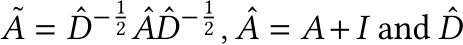 A = ˆD− 12 ˆA ˆD− 12 , ˆA = A+I and ˆD