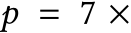  p = 7 ×