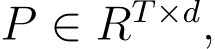  P ∈ RT×d,