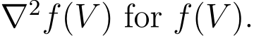  ∇2f(V ) for f(V ).