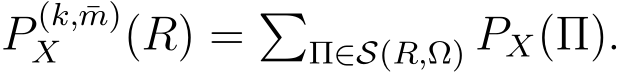  P (k, ¯m)X (R) = �Π∈S(R,Ω) PX(Π).