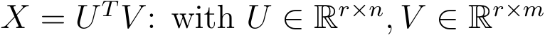  X = U TV : with U ∈ Rr×n, V ∈ Rr×m 