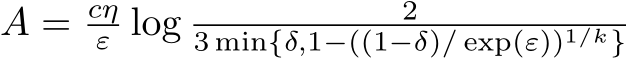  A = cηε log 23 min{δ,1−((1−δ)/ exp(ε))1/k} 