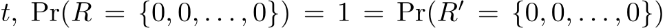  t, Pr(R = {0, 0, . . . , 0}) = 1 = Pr(R′ = {0, 0, . . . , 0})