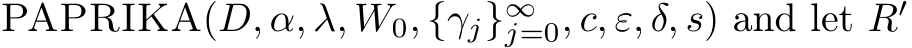  PAPRIKA(D, α, λ, W0, {γj}∞j=0, c, ε, δ, s) and let R′