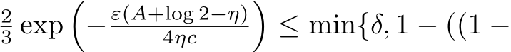 23 exp�− ε(A+log 2−η)4ηc �≤ min{δ, 1 − ((1 −