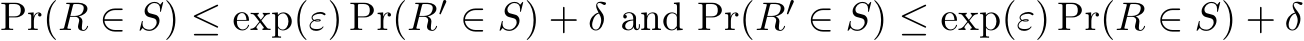  Pr(R ∈ S) ≤ exp(ε) Pr(R′ ∈ S) + δ and Pr(R′ ∈ S) ≤ exp(ε) Pr(R ∈ S) + δ