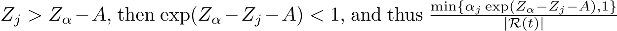  Zj > Zα−A, then exp(Zα−Zj −A) < 1, and thus min{αj exp(Zα−Zj−A),1}|R(t)|
