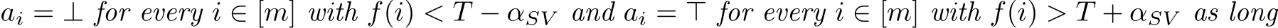  ai = ⊥ for every i ∈ [m] with f(i) < T − αSV and ai = ⊤ for every i ∈ [m] with f(i) > T + αSV as long