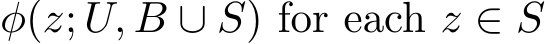  φ(z; U, B ∪ S) for each z ∈ S