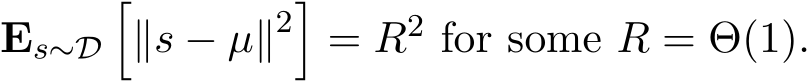  Es∼D�∥s − µ∥2�= R2 for some R = Θ(1).