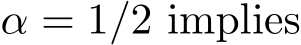  α = 1/2 implies