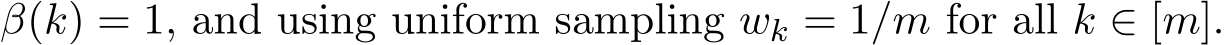 β(k) = 1, and using uniform sampling wk = 1/m for all k ∈ [m].