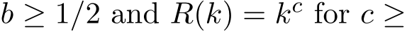  b ≥ 1/2 and R(k) = kc for c ≥