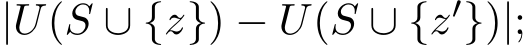  |U(S ∪ {z}) − U(S ∪ {z′})|;