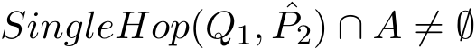 SingleHop(Q1, ˆP2) ∩ A ̸= ∅