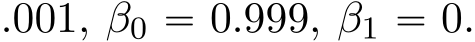 .001, β0 “ 0.999, β1 “ 0.