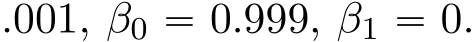 .001, β0 “ 0.999, β1 “ 0.