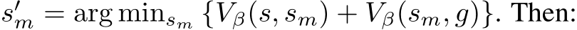  s′m = arg minsm {Vβ(s, sm) + Vβ(sm, g)}. Then: