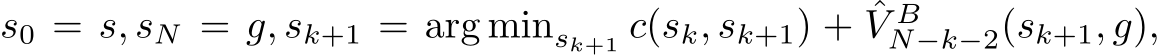  s0 = s, sN = g, sk+1 = arg minsk+1 c(sk, sk+1) + ˆV BN−k−2(sk+1, g),