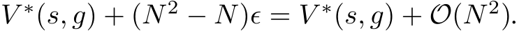 V ∗(s, g) + (N 2 − N)ϵ = V ∗(s, g) + O(N 2).