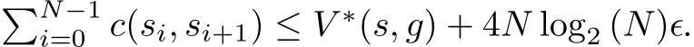 �N−1i=0 c(si, si+1) ≤ V ∗(s, g) + 4N log2 (N)ϵ.