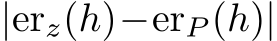  |erz(h)−erP (h)|