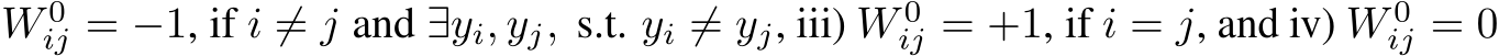  W 0ij = −1, if i ̸= j and ∃yi, yj, s.t. yi ̸= yj, iii) W 0ij = +1, if i = j, and iv) W 0ij = 0
