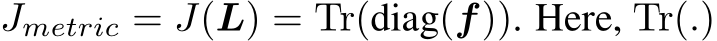 Jmetric = J(L) = Tr(diag(f)). Here, Tr(.)
