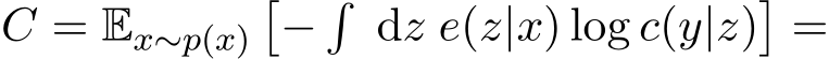  C = Ex∼p(x)�−� dz e(z|x) log c(y|z)�=