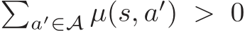  �a′∈A µ(s, a′) > 0