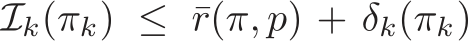  Ik(πk) ≤ ¯r(π, p) + δk(πk)