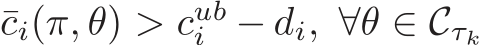  ¯ci(π, θ) > cubi − di, ∀θ ∈ Cτk