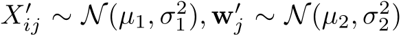  X′ij ∼ N(µ1, σ21), w′j ∼ N(µ2, σ22)
