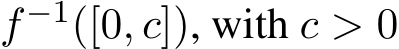  f−1([0, c]), with c > 0