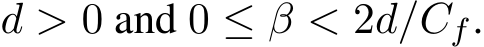  d > 0 and 0 ≤ β < 2d/Cf.