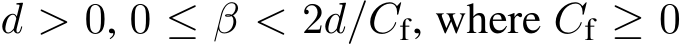  d > 0, 0 ≤ β < 2d/Cf, where Cf ≥ 0