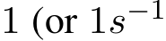  1 (or 1s−1 