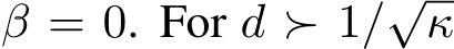  β = 0. For d ≻ 1/√κ