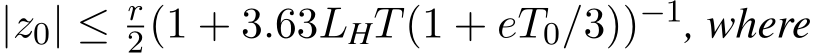  |z0| ≤ r2(1 + 3.63LHT(1 + eT0/3))−1, where