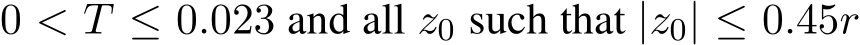  0 < T ≤ 0.023 and all z0 such that |z0| ≤ 0.45r