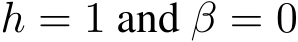  h = 1 and β = 0