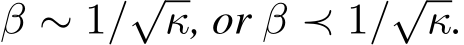 β ∼ 1/√κ, or β ≺ 1/√κ.