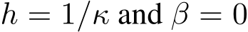  h = 1/κ and β = 0